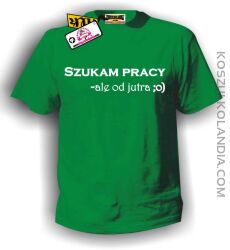 Koszulka męska SZUKAM PRACY, ALE OD JUTRA :o) zielona
